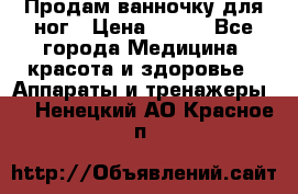 Продам ванночку для ног › Цена ­ 500 - Все города Медицина, красота и здоровье » Аппараты и тренажеры   . Ненецкий АО,Красное п.